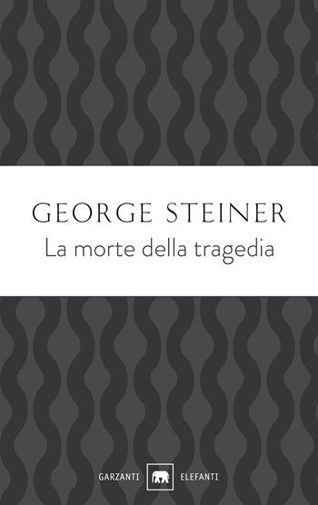 La morte della tragedia - George Steiner - Libro Garzanti 2021, Gli elefanti. Saggi | Libraccio.it