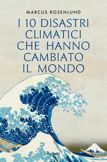 I 10 disastri climatici che hanno cambiato il mondo - Marcus Rosenlund - Libro Garzanti 2020, Saggi | Libraccio.it