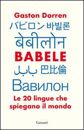 Babele. Le 20 lingue che spiegano il mondo - Gaston Dorren - Libro Garzanti 2021, Elefanti bestseller | Libraccio.it