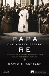 Il papa che voleva essere re. 1849: Pio IX e il sogno rivoluzionario della Repubblica romana