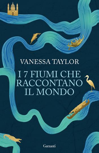 I 7 fiumi che raccontano il mondo - Vanessa Taylor - Libro Garzanti 2026, Saggi | Libraccio.it