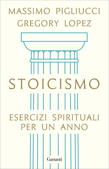 Stoicismo. Esercizi spirituali per un anno - Massimo Pigliucci, Gregory Lopez - Libro Garzanti 2021, Elefanti bestseller | Libraccio.it