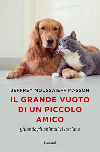 Il grande vuoto di un piccolo amico. Quando gli animali ci lasciano - Jeffrey Moussaieff Masson - Libro Garzanti 2021, Saggi | Libraccio.it