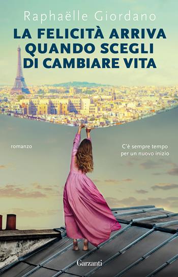 La felicità arriva quando scegli di cambiare vita - Raphaëlle Giordano - Libro Garzanti 2021, Super G | Libraccio.it