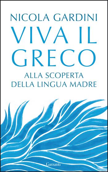 Viva il greco. Alla scoperta della lingua madre - Nicola Gardini - Libro Garzanti 2021, Saggi | Libraccio.it
