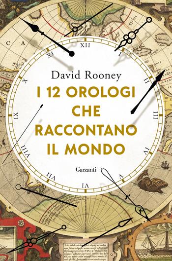 I 12 orologi che raccontano il mondo - David Rooney - Libro Garzanti 2021, Saggi | Libraccio.it