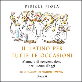 Il latino per tutte le occasioni. Manuale di conversazione per l'uomo d'oggi - Pericle Piola - Libro Garzanti 2021, Gli elefanti. Saggi | Libraccio.it