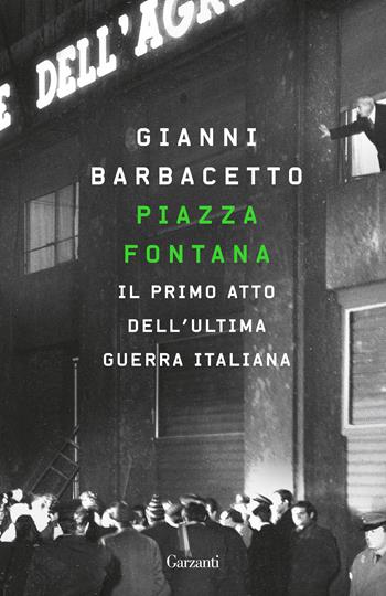 Piazza Fontana. Il primo atto dell'ultima guerra italiana - Gianni Barbacetto - Libro Garzanti 2021, Elefanti bestseller | Libraccio.it