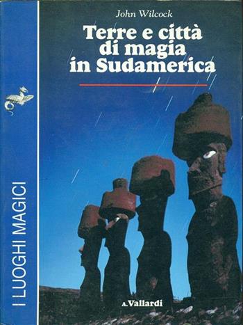 Terre e città di magia in Sudamerica - John Wilcock - Libro Garzanti Libri 2021, I luoghi magici Vallardi | Libraccio.it