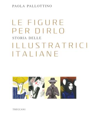 Le figure per dirlo. Storia delle illustratrici italiane. Ediz. a colori - Paola Pallottino - Libro Treccani 2019, Fuori collana | Libraccio.it