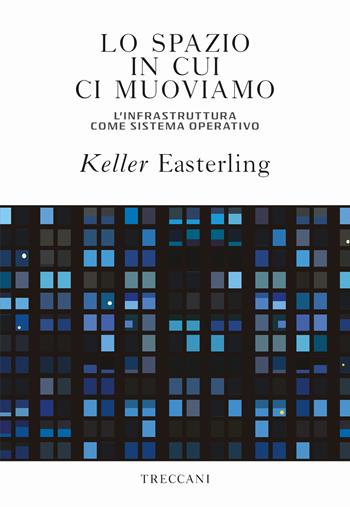 Lo spazio in cui ci muoviamo. L'infrastruttura come sistema operativo - Keller Easterling - Libro Treccani 2019, Visioni | Libraccio.it