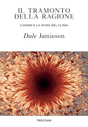 Il tramonto della ragione. L'uomo e la sfida del clima - Dale Jamieson - Libro Treccani 2021, Visioni | Libraccio.it
