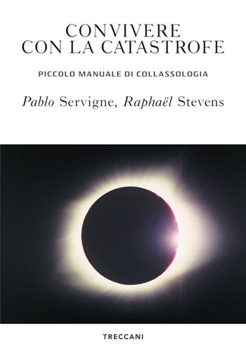 Convivere con la catastrofe. Piccolo manuale di collassologia - Pablo Servigne, Raphaël Stevens, Andrew Brown - Libro Treccani 2021, Visioni | Libraccio.it