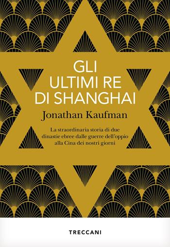 Gli ultimi re di Shanghai. La straordinaria storia di due dinastie ebree dalle guerre dell'oppio alla Cina dei nostri giorni - Jonathan Kaufman - Libro Treccani 2022, Visioni | Libraccio.it