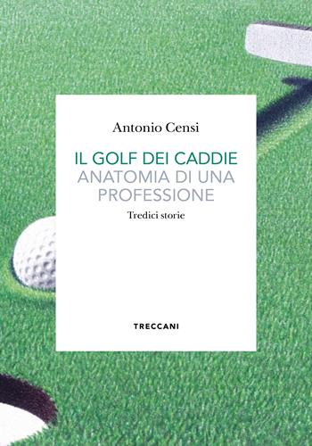 Il golf dei caddie. Anatomia di una professione - Antonio Censi - Libro Treccani 2023, Biblioteca enciclopedica Treccani | Libraccio.it