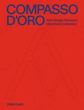 Compasso d'Oro ADI Design Museum. Historical collection. Ediz. illustrata