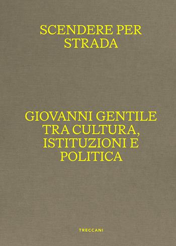 Scendere per strada. Giovanni Gentile tra cultura, istituzioni e politica. Catalogo della mostra (Istituto Centrale per la Grafica del Ministero della Cultura, Roma, Palazzo Poli, 16 aprile-7 luglio 2024)  - Libro Treccani 2024, Nuova editoria d'arte | Libraccio.it