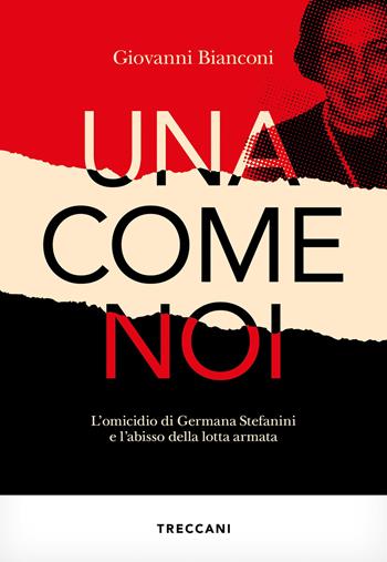 Una come noi. L'omicidio di Germana Stefanini e l'abisso della lotta armata - Giovanni Bianconi - Libro Treccani 2025, Visioni | Libraccio.it