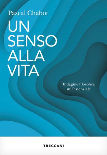 Un senso alla vita. Indagine filosofica sull'essenziale - Pascal Chabot - Libro Treccani 2025, Visioni | Libraccio.it