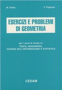 Esercizi e problemi di geometria. Per i corsi di laurea in fisica, ingegneria, scienze dell'informazione e statistica - Marius Stoka, Vincenzo Pipitone - Libro CEDAM 1991 | Libraccio.it