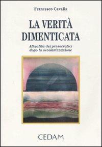 La verità dimenticata. Attualità dei presocratici dopo la secolarizzazione - Francesco Cavalla - Libro CEDAM 1996 | Libraccio.it
