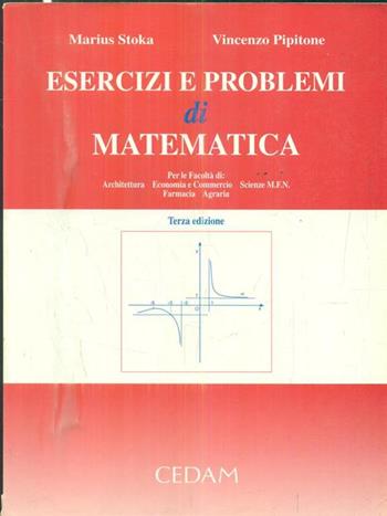 Esercizi e problemi di matematica. Per le Facoltà di architettura, economia e commercio, scienze MFN, farmacia, agraria - Marius Stoka, Vincenzo Pipitone - Libro CEDAM 1999 | Libraccio.it