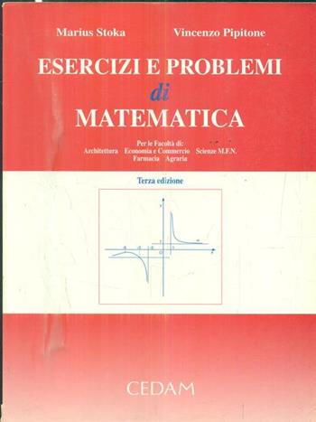 Esercizi e problemi di matematica. Per le Facoltà di architettura, economia e commercio, scienze MFN, farmacia, agraria - Marius Stoka, Vincenzo Pipitone - Libro CEDAM 1999 | Libraccio.it