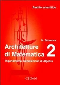 Architettura e matematica. Vol. 2: Trigonometria. Complementi di algebra. Ambito scientifico - Marina Scovenna - Libro CEDAM 2004 | Libraccio.it