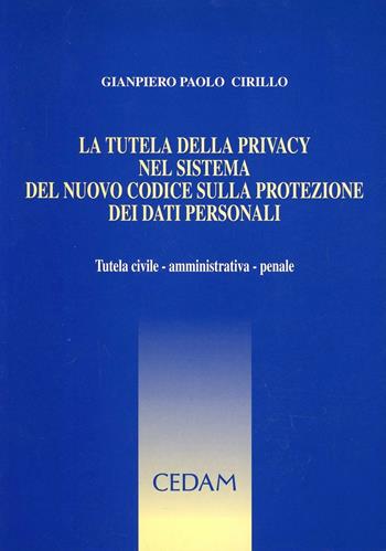La tutela della privacy nel sistema del nuovo codice sulla protezione dei dati personali. Tutela civile, amministrativa, penale - Gianpiero Paolo Cirillo - Libro CEDAM 2004 | Libraccio.it