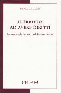 Il diritto ad avere diritti. Per una teoria normativa della cittadinanza - Paola B. Helzel - Libro CEDAM 2005 | Libraccio.it