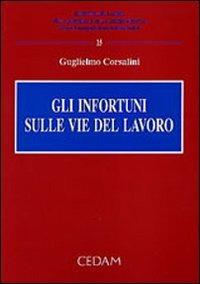 Gli infortuni sulle vie del lavoro - Guglielmo Corsalini - Libro CEDAM 2005, Il diritto del lavoro nella dottr. giuris | Libraccio.it