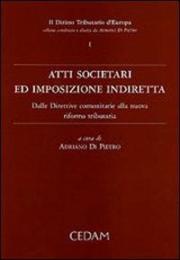 Atti societari ed imposizione indiretta. Dalle direttive comunitarie alla nuova riforma tributaria  - Libro CEDAM 2005, Diritto tributario d'Europa | Libraccio.it