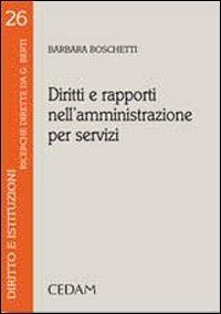 Diritti e rapporti nell'amministrazione per servizi - Barbara Boschetti - Libro CEDAM 2007, Diritto e istituzioni | Libraccio.it