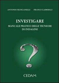 Investigare. Manuale pratico delle tecniche di indagine - Franco Gabrielli, Antonio Manganelli - Libro CEDAM 2007 | Libraccio.it