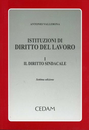 Istituzioni di diritto del lavoro. Vol. 1: Il diritto sindacale - Antonio Vallebona - Libro CEDAM 2010 | Libraccio.it