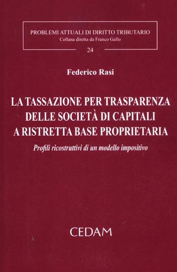 La tassazione per trasparenza delle società di capitali a ristretta base proprietaria. Profili ricostruttivi di un modello impositivo - Federico Rasi - Libro CEDAM 2012, Problemi attuali di diritto tributario | Libraccio.it