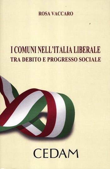 I comuni nell'Italia liberale. Tra debito e progresso sociale - Rosa Vaccaro - Libro CEDAM 2012 | Libraccio.it