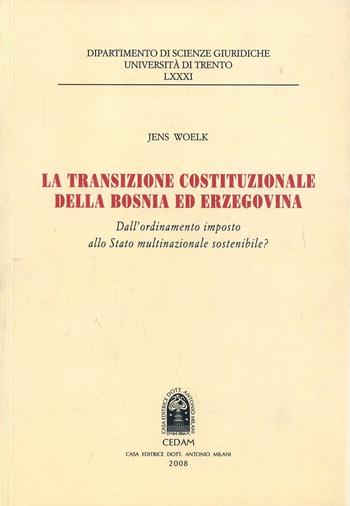 La transazione costituzionale della Bosnia ed Erzegovina. Dall'ordinamento imposto allo stato multinazionale sostenibile - Jens Woelk - Libro CEDAM 2009, Dip. scienze giur. Fac. giur.-Un. Trento | Libraccio.it