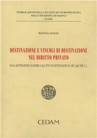 Destinazione e vincoli di destinazione nel diritto privato - Matteo Ceolin - Libro CEDAM 2010, Fac. giurisprudenza-Univ. Padova | Libraccio.it