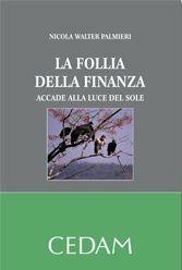 La follia della finanza. Accadde alla luce del sole - Nicola Walter Palmieri - Libro CEDAM 2011 | Libraccio.it