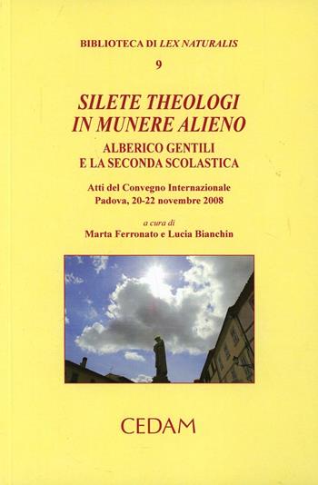 Silete Theologi in munere alieno. Alberico Gentili e la seconda scolastica. Atti del Convegno internazionale (Padova, 20-22 novembre 2008)  - Libro CEDAM 2011, Biblioteca di Lex naturalis | Libraccio.it