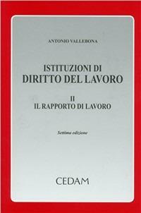 Istituzioni di diritto del lavoro. Vol. 2: Il rapporto di lavoro - Antonio Vallebona - Libro CEDAM 2011 | Libraccio.it
