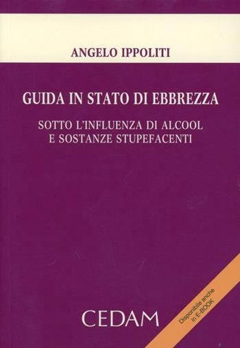 Guida in stato di ebbrezza. Sotto l'influenza di alcool e sostanze stupefacenti - Angelo Ippoliti - Libro CEDAM 2013 | Libraccio.it