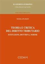 Teoria e critica del diritto tributario. Istituzioni, dottrina, norme - Nicola D'Amati - Libro CEDAM 2012, Il Giurista Europeo. Percorsi formativi | Libraccio.it