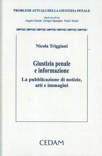 Giustizia penale e informazione. La pubblicazione di notizie, atti e immagini - Nicola Triggiani - Libro CEDAM 2012, Problemi attuali della giustizia penale | Libraccio.it