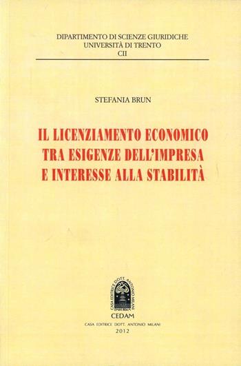 Il licenziamento economico tra esigenze dell'impresa e interesse alla stabilità - Stefania Brun - Libro CEDAM 2012, Univ. Trento. Dip. scienze giuridiche | Libraccio.it