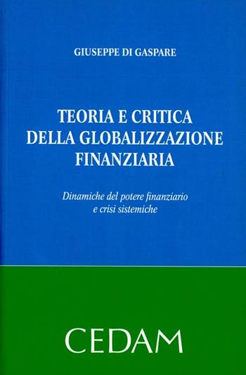 Teoria e critica della globalizzazione finanziaria. Dinamiche del potere finanziario e crisi sistemiche - Giuseppe Di Gaspare - Libro CEDAM 2012 | Libraccio.it