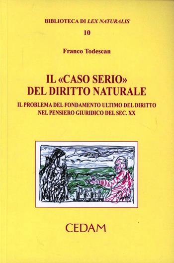 Il «caso serio» del diritto naturale. Il problema del fondamento ultimo del diritto nel pensiero giuridico del sec. XX - Franco Todescan - Libro CEDAM 2011, Biblioteca di Lex naturalis | Libraccio.it