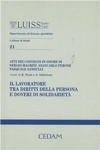 Il lavoratore tra diritti della persona e doveri di solidarietà. Atti dei convegni in onore di Sergio Magrini, Giancarlo Perone, Pasquale Sandulli  - Libro CEDAM 2011, Univ. Luiss. Dip. scienze giurid. Studi | Libraccio.it