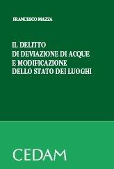 Il delitto di deviazione di acque e modificazione dello stato dei luoghi - Francesco Mazzà - Libro CEDAM 2011 | Libraccio.it